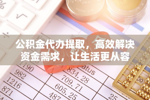 山亭公积金代办提取，高效解决资金需求，让生活更从容