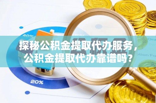 山亭探秘公积金提取代办服务，公积金提取代办靠谱吗？