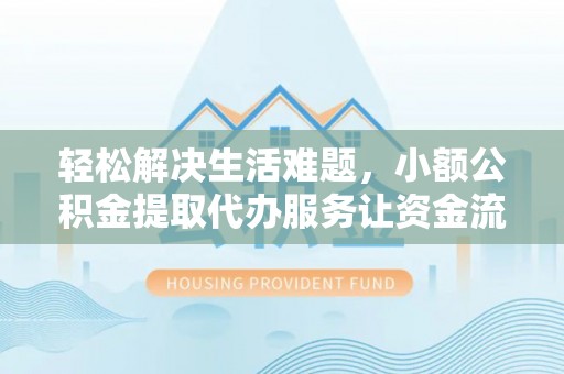 山亭轻松解决生活难题，小额公积金提取代办服务让资金流动更便捷
