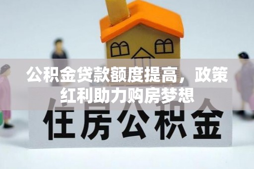 山亭公积金贷款额度提高，政策红利助力购房梦想