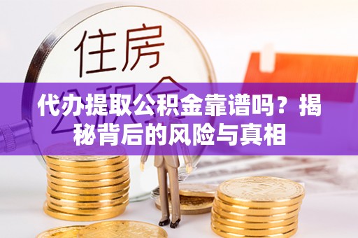 山亭代办提取公积金靠谱吗？揭秘背后的风险与真相