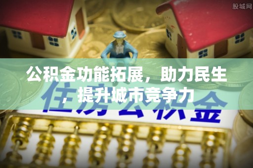 山亭公积金功能拓展，助力民生，提升城市竞争力