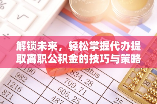 山亭解锁未来，轻松掌握代办提取离职公积金的技巧与策略
