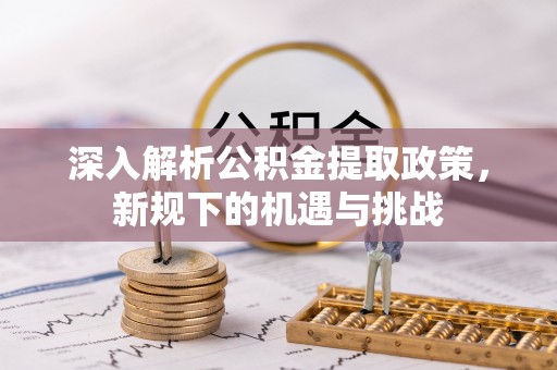 山亭深入解析公积金提取政策，新规下的机遇与挑战