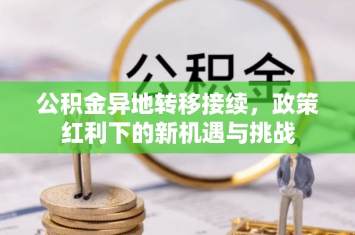 山亭公积金异地转移接续，政策红利下的新机遇与挑战