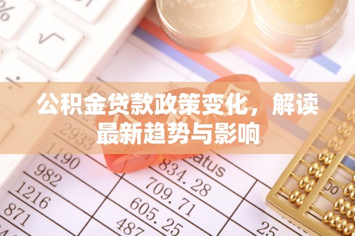 山亭公积金贷款政策变化，解读最新趋势与影响
