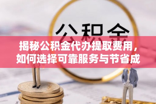 山亭揭秘公积金代办提取费用，如何选择可靠服务与节省成本