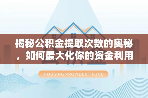 山亭揭秘公积金提取次数的奥秘，如何最大化你的资金利用？