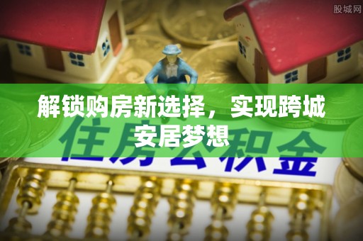 山亭解锁购房新选择，实现跨城安居梦想