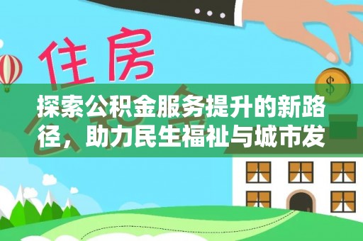 山亭探索公积金服务提升的新路径，助力民生福祉与城市发展