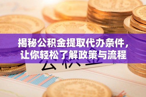 山亭揭秘公积金提取代办条件，让你轻松了解政策与流程