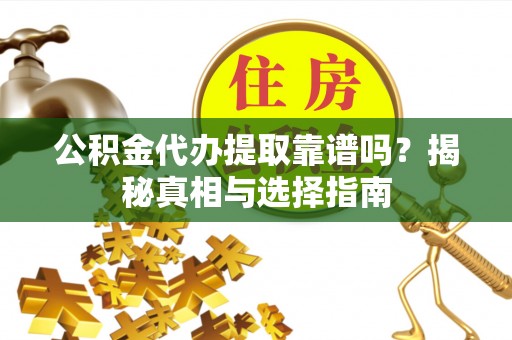 山亭公积金代办提取靠谱吗？揭秘真相与选择指南