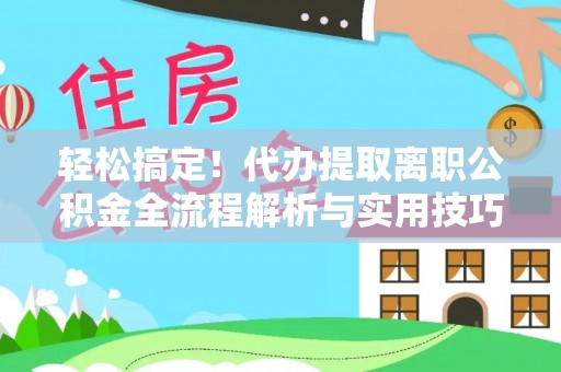山亭轻松搞定！代办提取离职公积金全流程解析与实用技巧