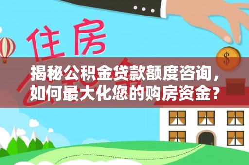 山亭揭秘公积金贷款额度咨询，如何最大化您的购房资金？