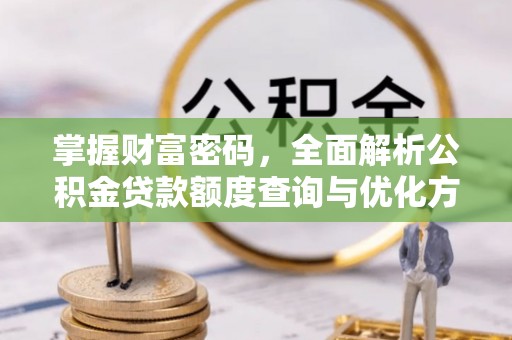 山亭掌握财富密码，全面解析公积金贷款额度查询与优化方案