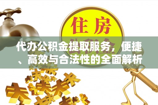 山亭代办公积金提取服务，便捷、高效与合法性的全面解析