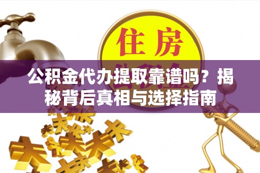 山亭公积金代办提取靠谱吗？揭秘背后真相与选择指南