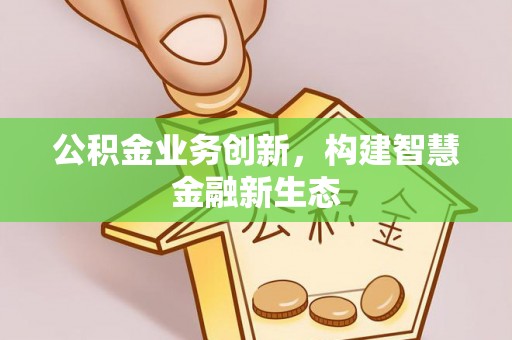 山亭公积金业务创新，构建智慧金融新生态